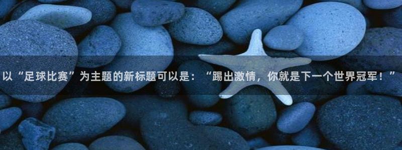  以“足球比赛”为主题的新标题可以是：“踢出激情，你就是下一个
