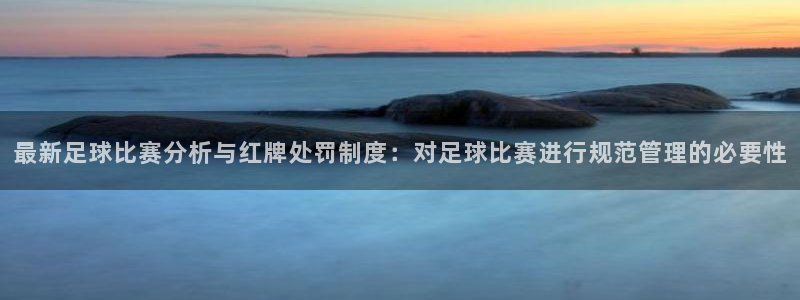  最新足球比赛分析与红牌处罚制度：对足球比赛进行规范管理的必要