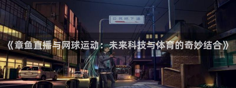 球神看球直播：《章鱼直播与网球运动：未来科技与体育的奇妙结合》
