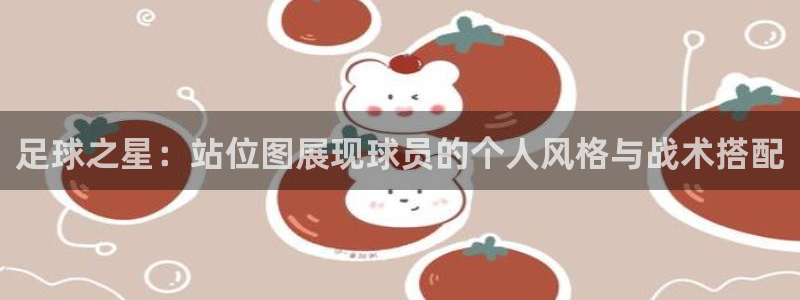 足球之星：站位图展现球员的个人风格与