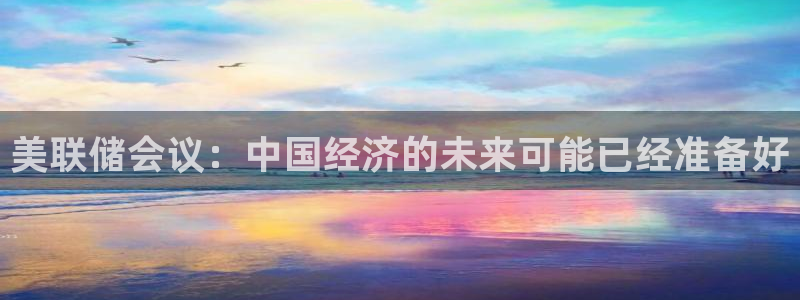 球神直播体育足球：美联储会议：中国经济的未来可能已经准备好