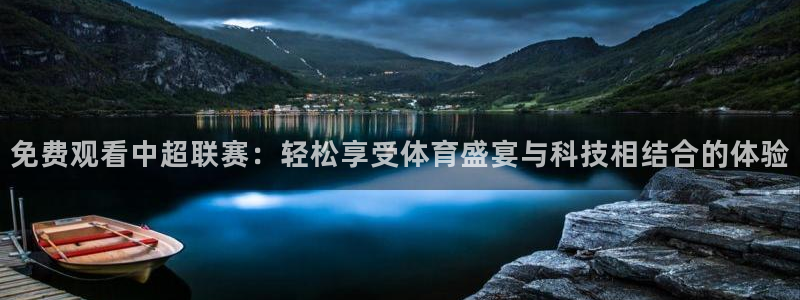 球神直播体育在线观看网址：免费观看中超联赛：轻松享受体育盛宴与科技相结合的体验