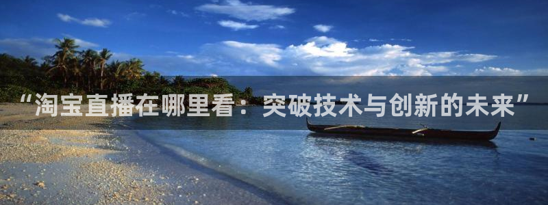 球神直播体育免费观看：“淘宝直播在哪里看：突破技术与创新的未来”