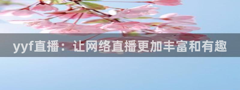 qszb球神直播首页：yyf直播：让网络直播更加丰富和有趣