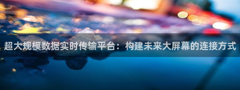 nba球神直播：超大规模数据实时传输平台：构建未来大屏幕的连接方式