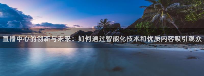 球神直播足球直播在线观看：直播中心的创新与未来：如何通过智能化技术和优质内容吸引观众